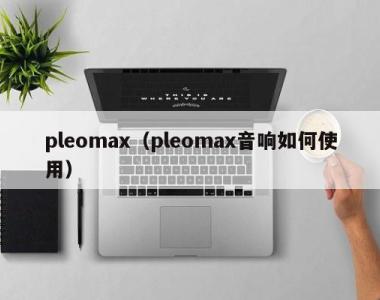 pleomax（pleomax音响如何使用）